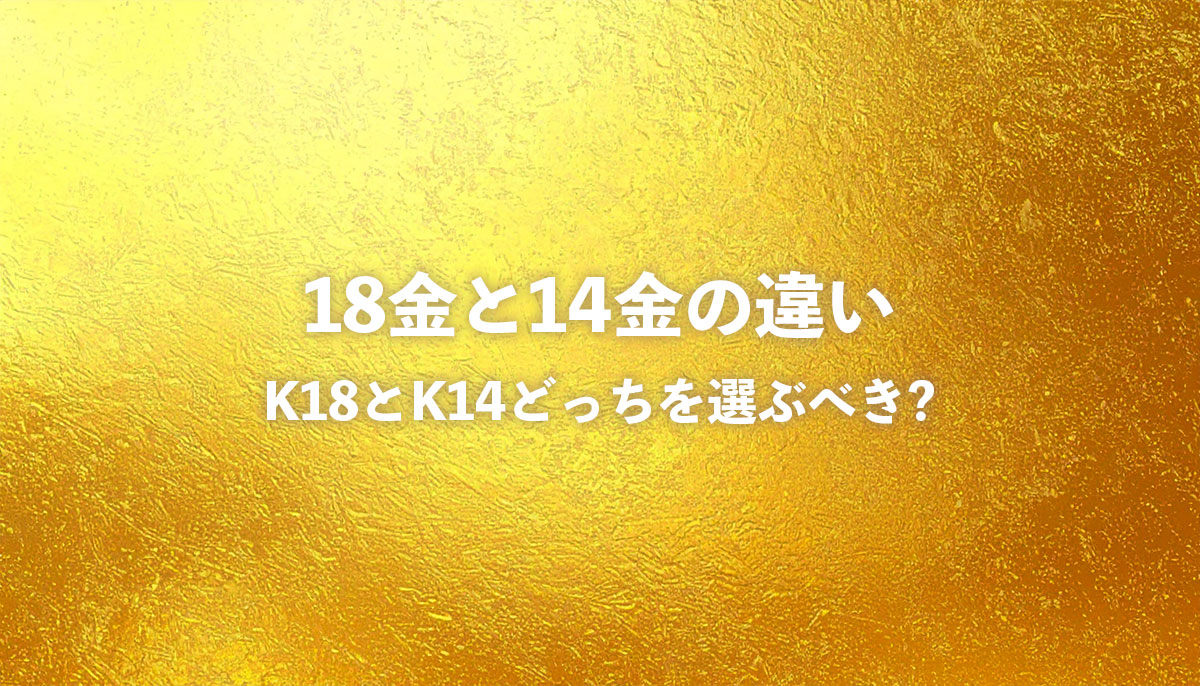 18金と14金の違いを徹底比較｜K18とK14どっちを選ぶべき?