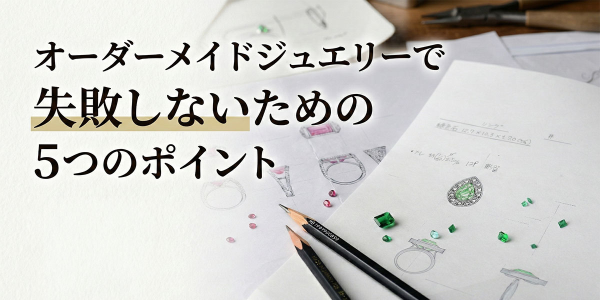 オーダーメイドジュエリーで失敗しないための5つのポイント