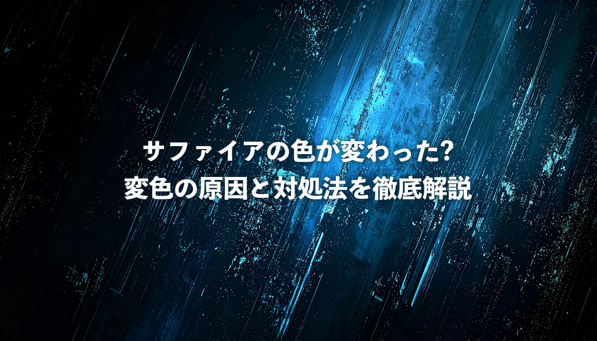 サファイアの色が変わった?変色の原因と対処法を徹底解説